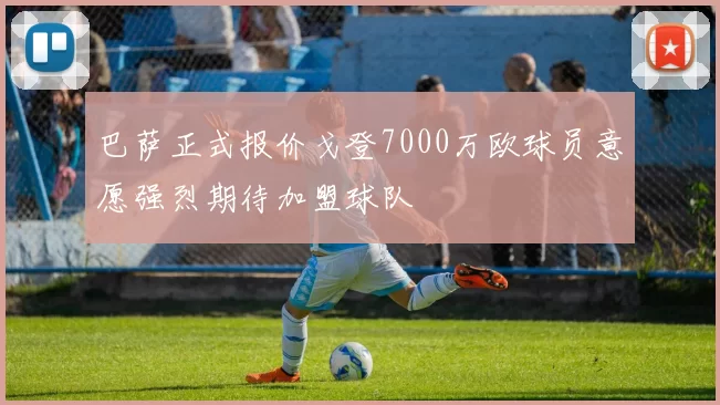 巴萨正式报价戈登7000万欧球员意愿强烈期待加盟球队