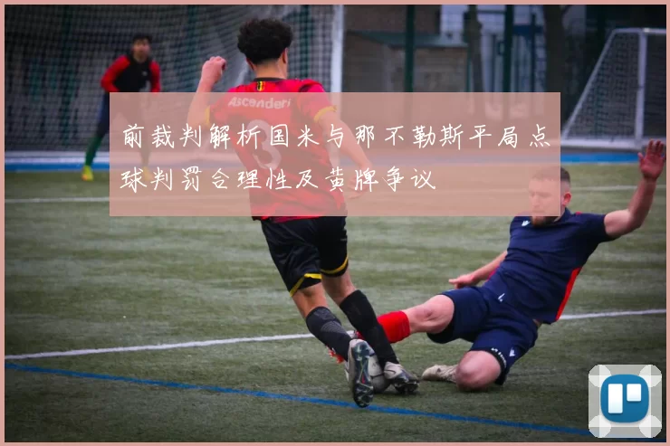 前裁判解析国米与那不勒斯平局点球判罚合理性及黄牌争议