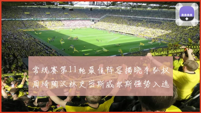 常规赛第11轮最佳阵容揭晓李弘权周琦陶汉林史密斯威尔斯强势入选