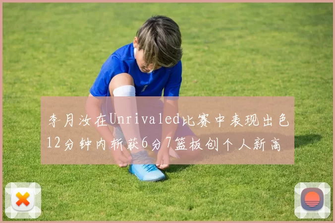 李月汝在Unrivaled比赛中表现出色12分钟内斩获6分7篮板创个人新高