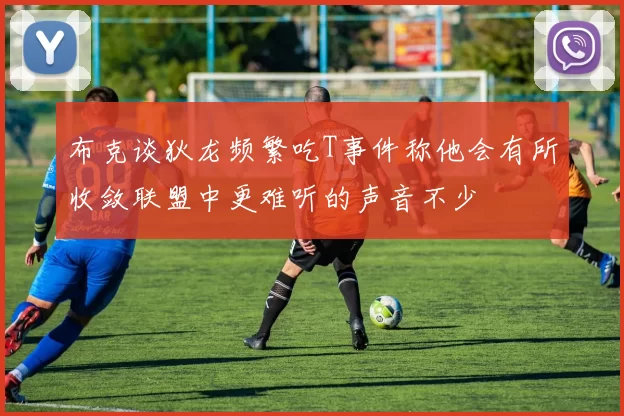 布克谈狄龙频繁吃T事件称他会有所收敛联盟中更难听的声音不少